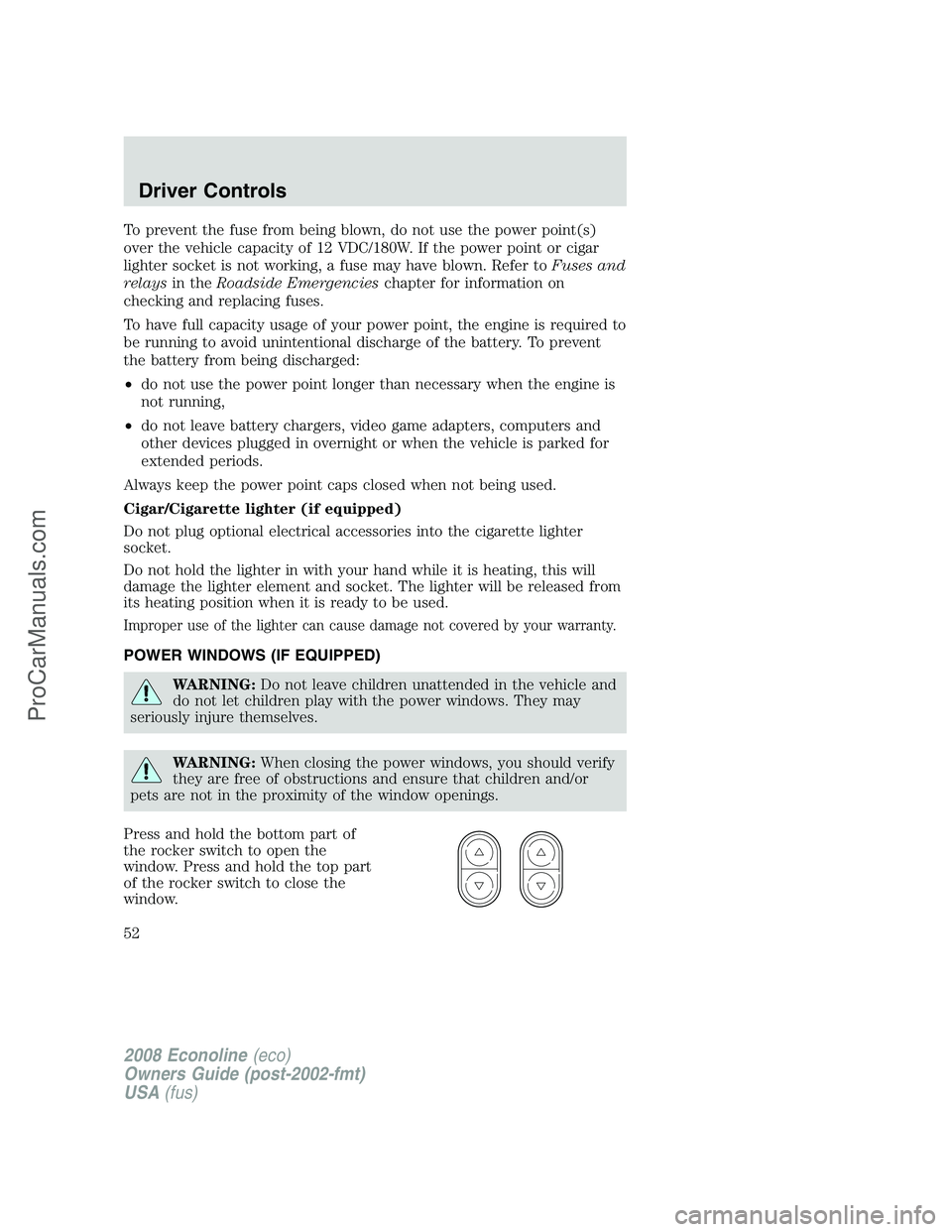 FORD E-350 2008 Owners Manual To prevent the fuse from being blown, do not use the power point(s)
over the vehicle capacity of 12 VDC/180W. If the power point or cigar
lighter socket is not working, a fuse may have blown. Refer to FORD E-350 2008 Owners Manual To prevent the fuse from being blown, do not use the power point(s)
over the vehicle capacity of 12 VDC/180W. If the power point or cigar
lighter socket is not working, a fuse may have blown. Refer to