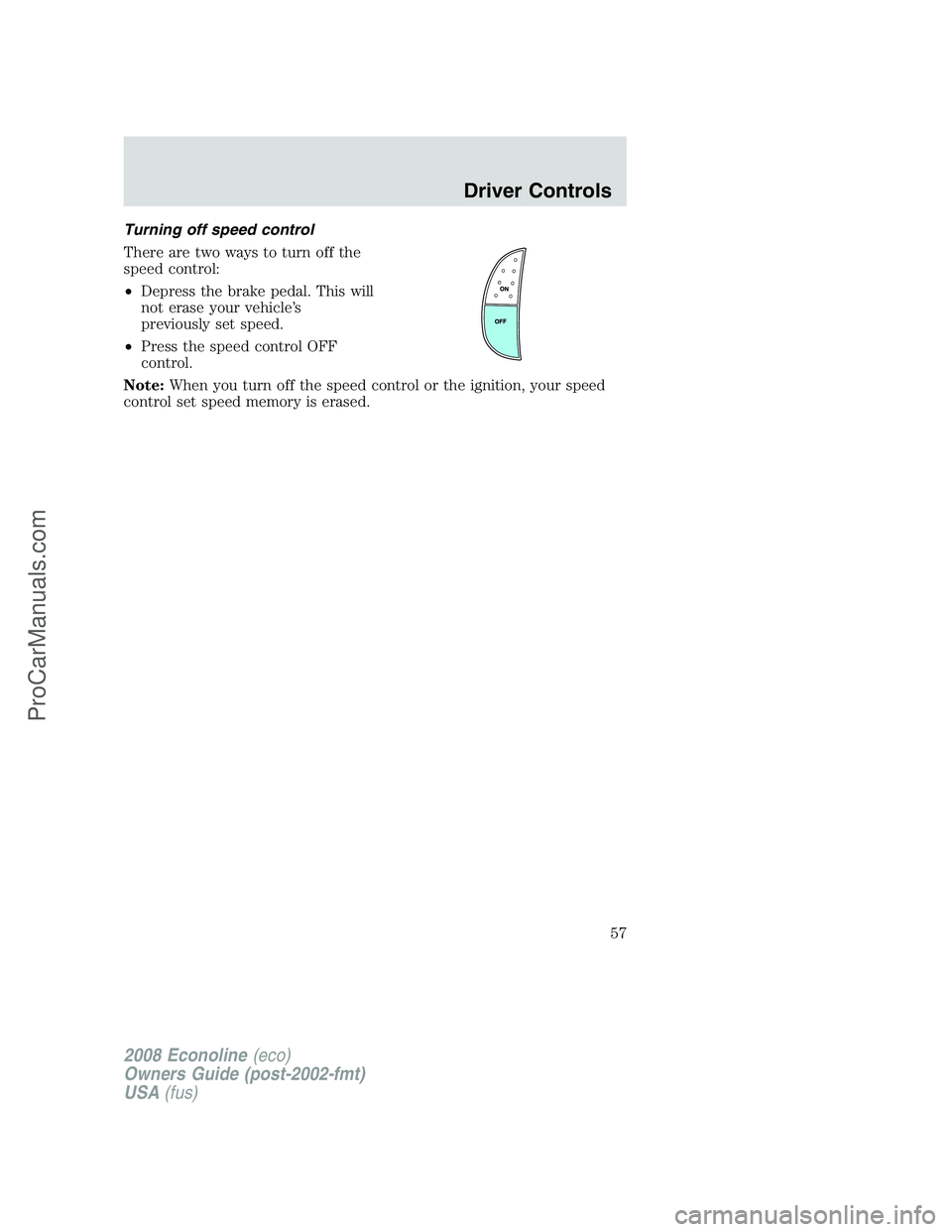 FORD E-350 2008  Owners Manual Turning off speed control
There are two ways to turn off the
speed control:
•Depress the brake pedal. This will
not erase your vehicle’s
previously set speed.
•Press the speed control OFF
contro