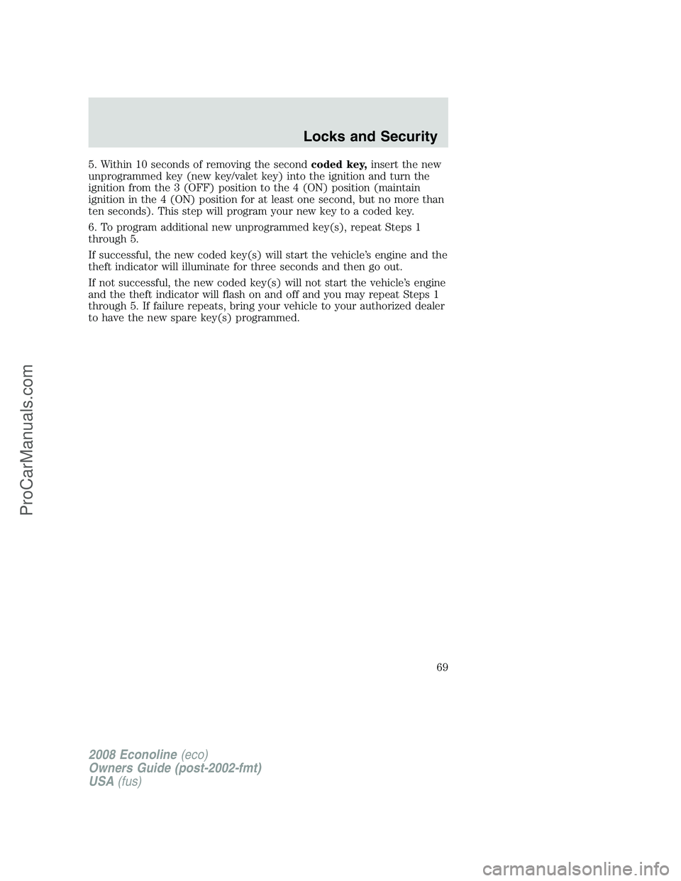 FORD E-350 2008  Owners Manual 5. Within 10 seconds of removing the secondcoded key,insert the new
unprogrammed key (new key/valet key) into the ignition and turn the
ignition from the 3 (OFF) position to the 4 (ON) position (maint