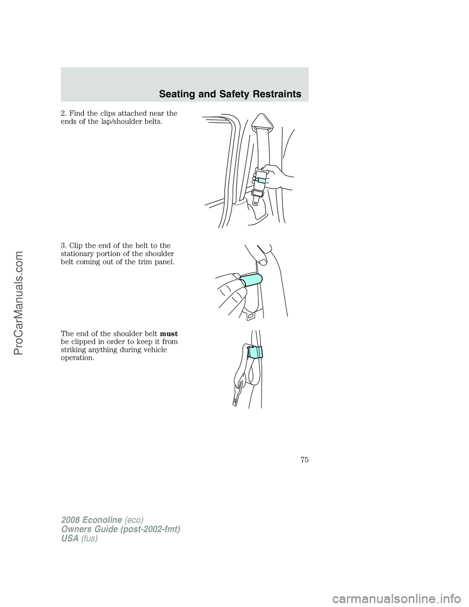 FORD E-350 2008  Owners Manual 2. Find the clips attached near the
ends of the lap/shoulder belts.
3. Clip the end of the belt to the
stationary portion of the shoulder
belt coming out of the trim panel.
The end of the shoulder bel