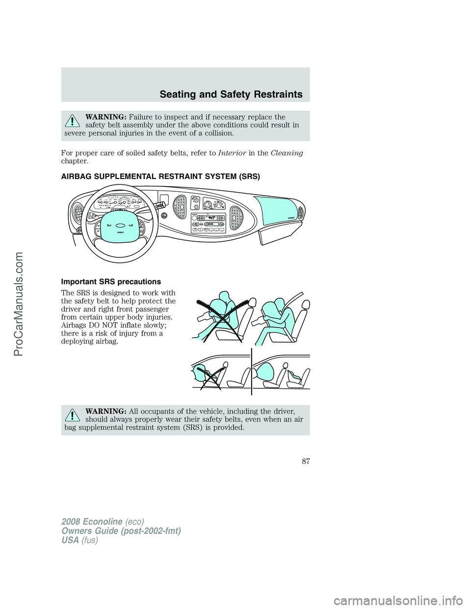 FORD E-350 2008  Owners Manual WARNING:Failure to inspect and if necessary replace the
safety belt assembly under the above conditions could result in
severe personal injuries in the event of a collision.
For proper care of soiled 