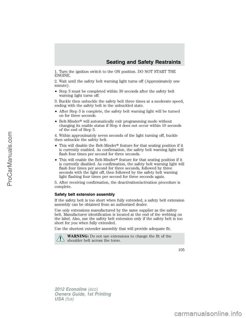 FORD E-350 2012  Owners Manual 1. Turn the ignition switch to the ON position. DO NOT START THE
ENGINE.
2. Wait until the safety belt warning light turns off (Approximately one
minute).
•Step 3 must be completed within 30 seconds