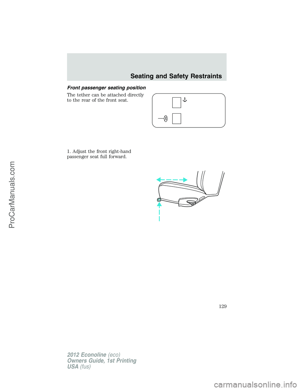 FORD E-350 2012  Owners Manual Front passenger seating position
The tether can be attached directly
to the rear of the front seat.
1. Adjust the front right-hand
passenger seat full forward.
Seating and Safety Restraints
129
2012 E