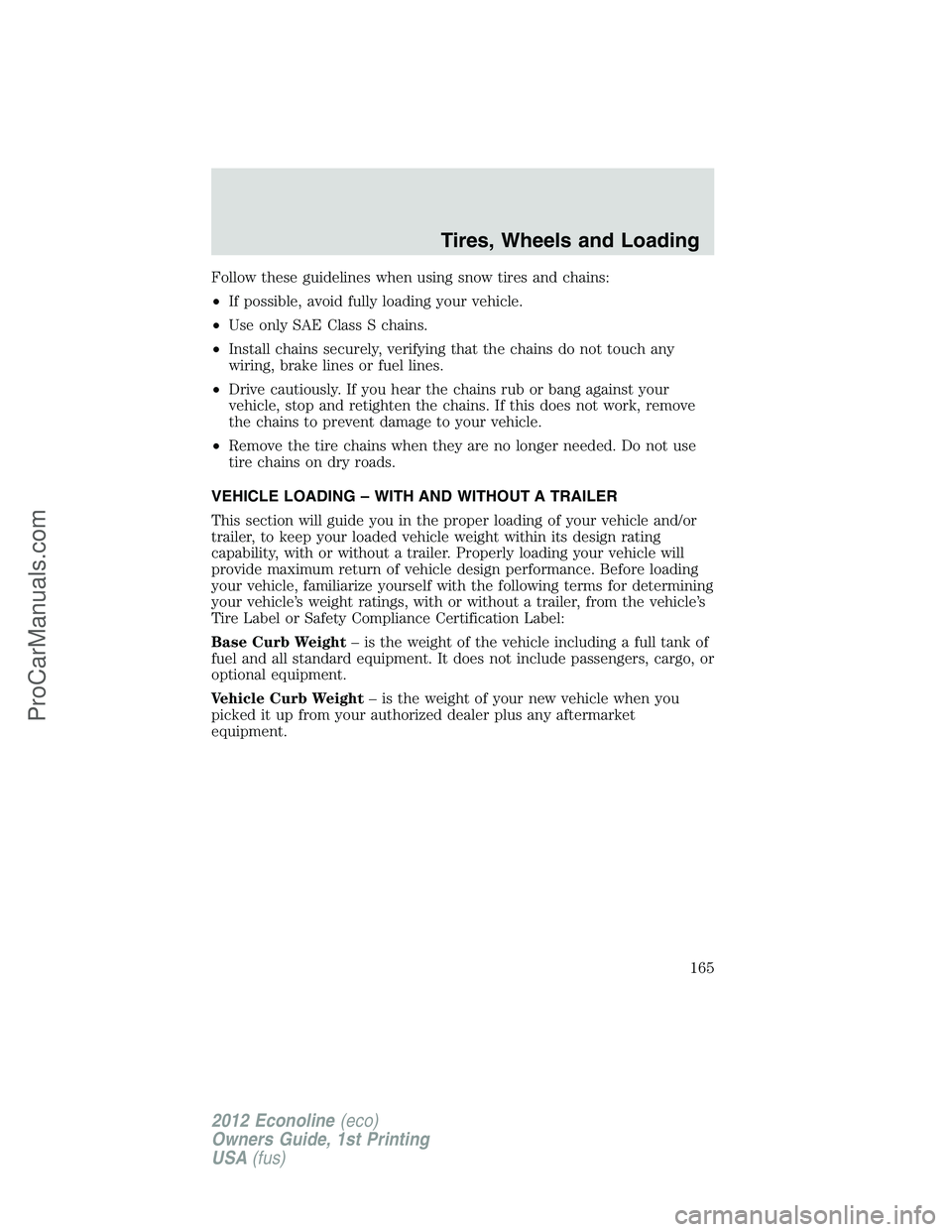 FORD E-350 2012  Owners Manual Follow these guidelines when using snow tires and chains:
•If possible, avoid fully loading your vehicle.
•Use only SAE Class S chains.
•Install chains securely, verifying that the chains do not