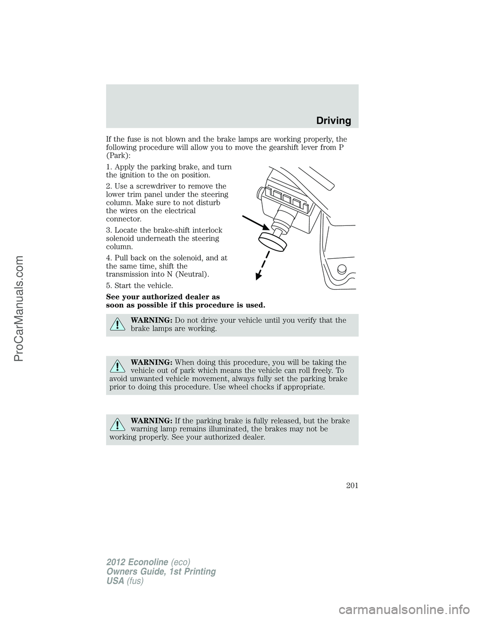 FORD E-350 2012  Owners Manual If the fuse is not blown and the brake lamps are working properly, the
following procedure will allow you to move the gearshift lever from P
(Park):
1. Apply the parking brake, and turn
the ignition t