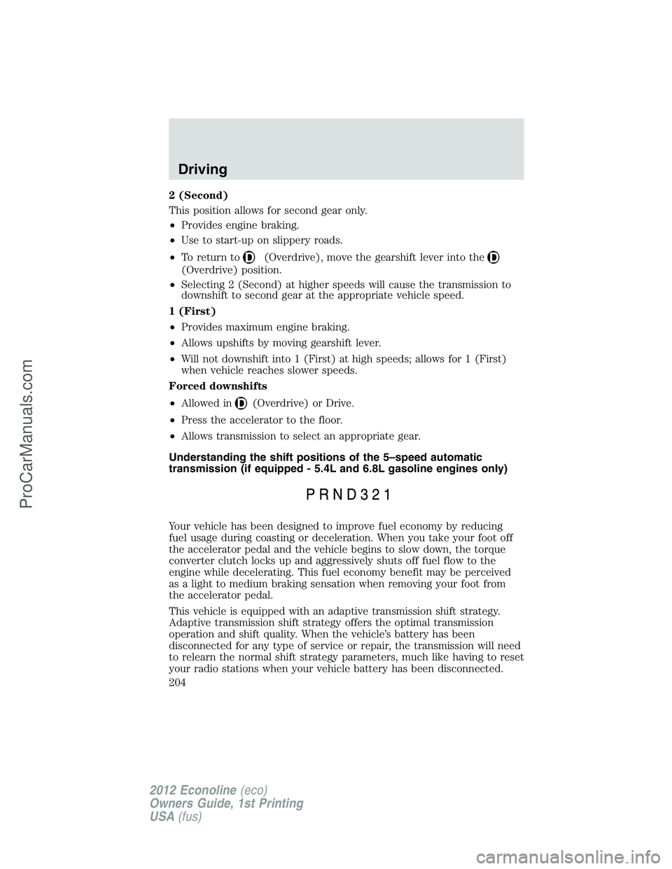 FORD E-350 2012  Owners Manual 2 (Second)
This position allows for second gear only.
•Provides engine braking.
•Use to start-up on slippery roads.
•To return to
(Overdrive), move the gearshift lever into the
(Overdrive) posit
