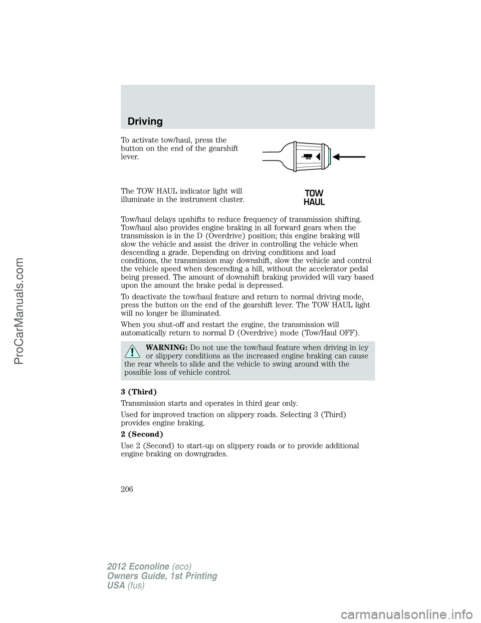 FORD E-350 2012  Owners Manual To activate tow/haul, press the
button on the end of the gearshift
lever.
The TOW HAUL indicator light will
illuminate in the instrument cluster.
Tow/haul delays upshifts to reduce frequency of transm