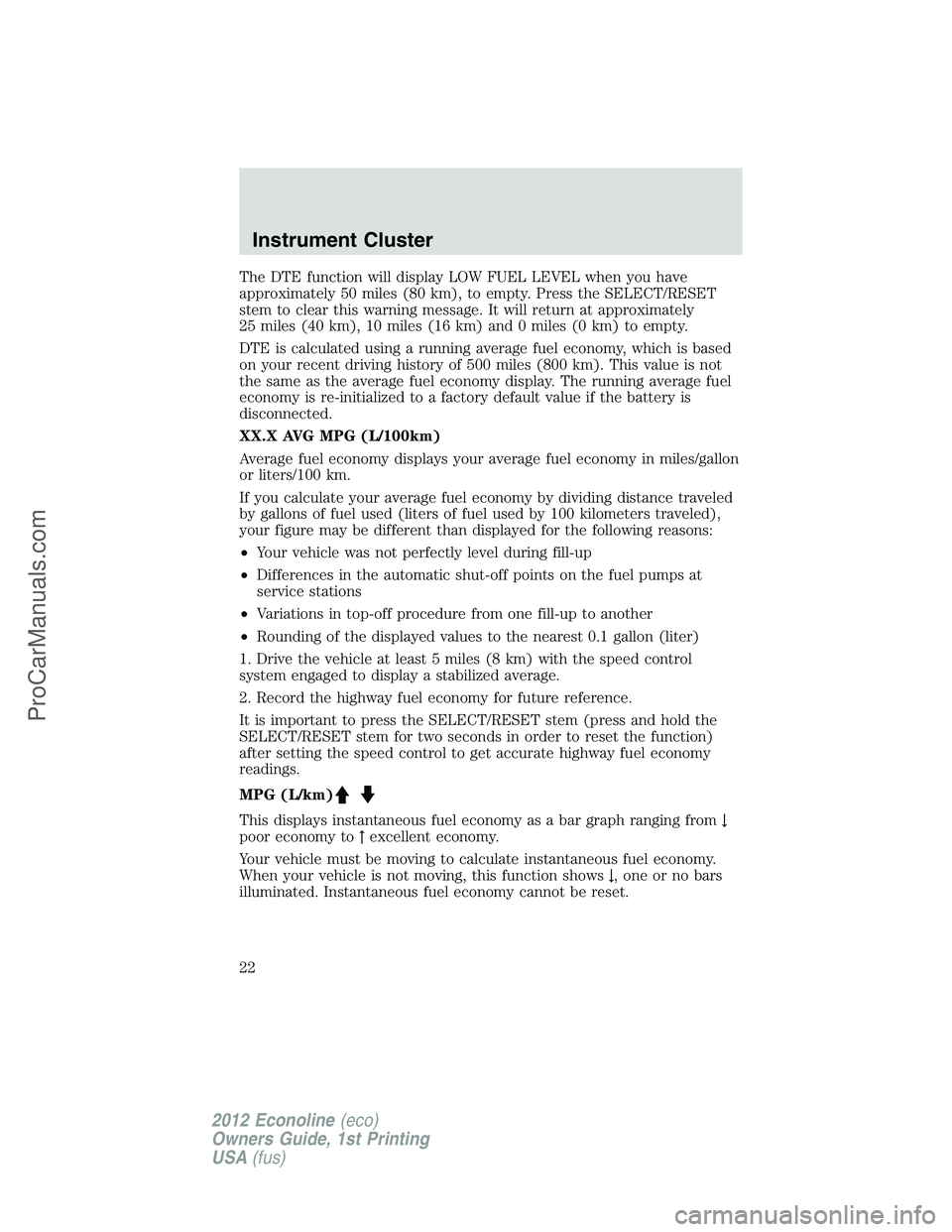 FORD E-350 2012  Owners Manual The DTE function will display LOW FUEL LEVEL when you have
approximately 50 miles (80 km), to empty. Press the SELECT/RESET
stem to clear this warning message. It will return at approximately
25 miles