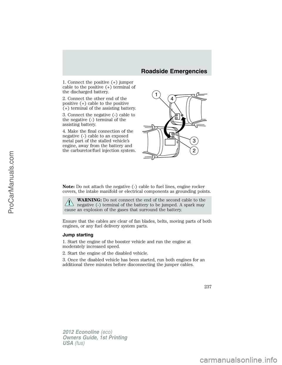 FORD E-350 2012  Owners Manual 1. Connect the positive (+) jumper
cable to the positive (+) terminal of
the discharged battery.
2. Connect the other end of the
positive (+) cable to the positive
(+) terminal of the assisting batter