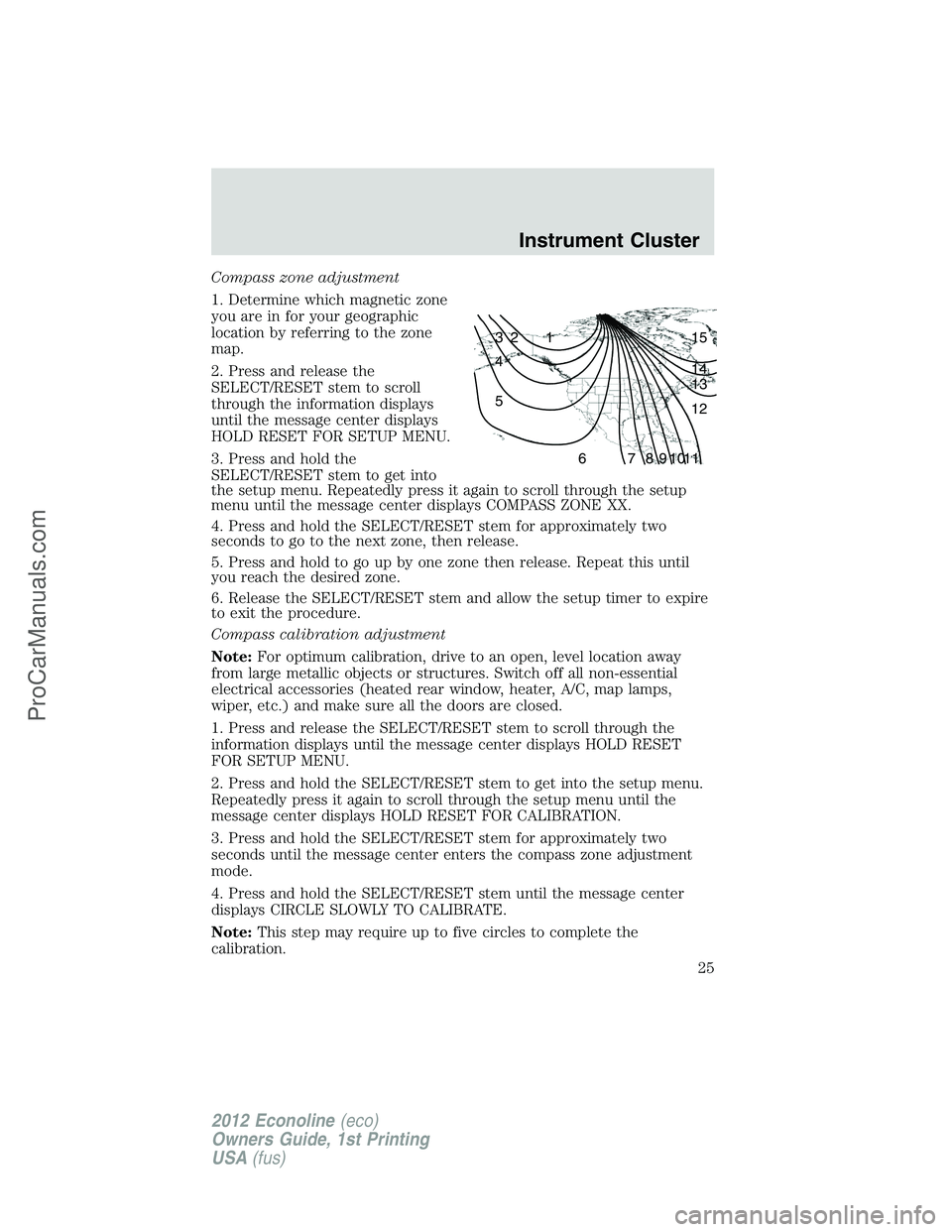 FORD E-350 2012  Owners Manual Compass zone adjustment
1. Determine which magnetic zone
you are in for your geographic
location by referring to the zone
map.
2. Press and release the
SELECT/RESET stem to scroll
through the informat