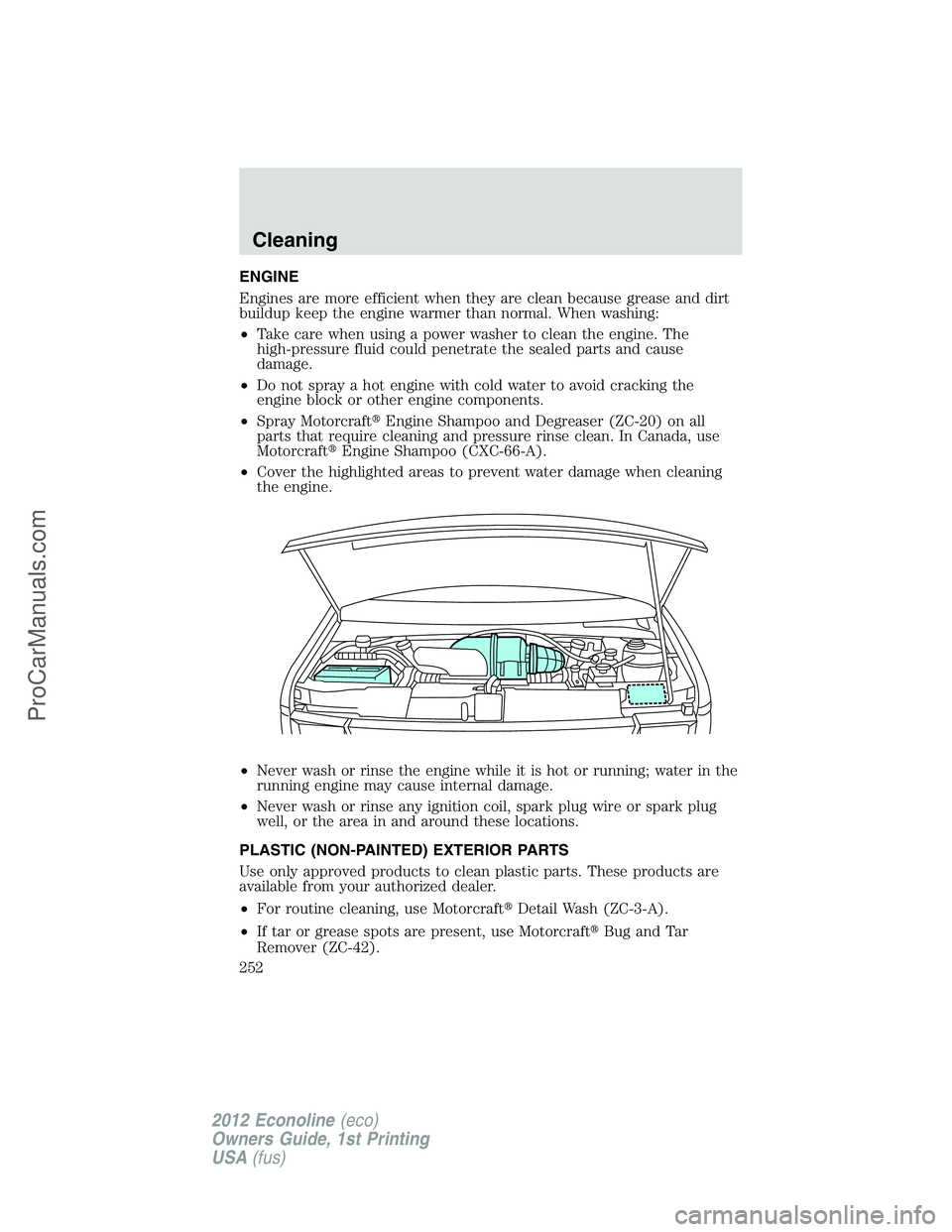 FORD E-350 2012  Owners Manual ENGINE
Engines are more efficient when they are clean because grease and dirt
buildup keep the engine warmer than normal. When washing:
•Take care when using a power washer to clean the engine. The
