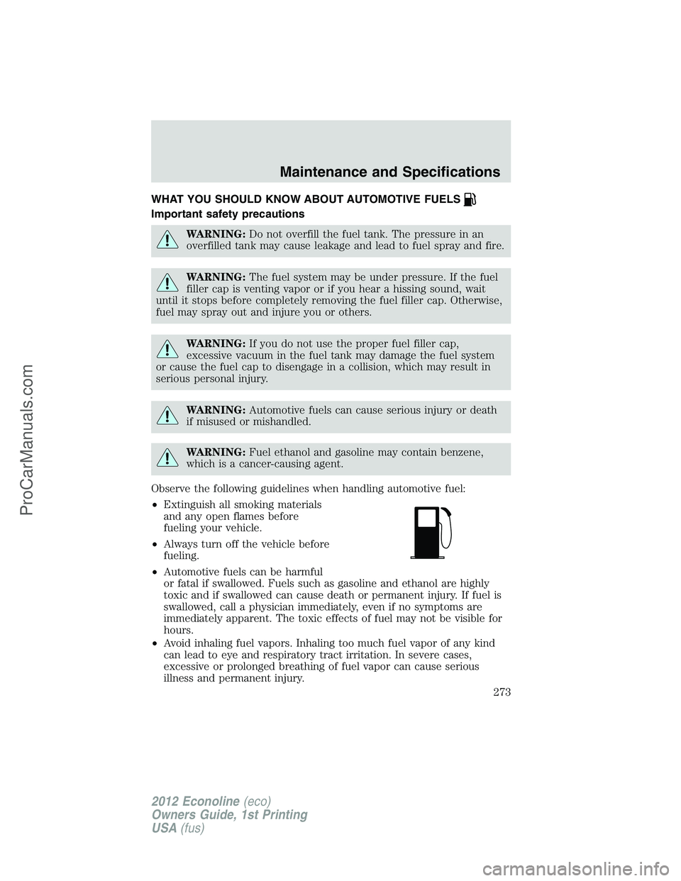 FORD E-350 2012  Owners Manual WHAT YOU SHOULD KNOW ABOUT AUTOMOTIVE FUELS
Important safety precautions
WARNING:Do not overfill the fuel tank. The pressure in an
overfilled tank may cause leakage and lead to fuel spray and fire.
WA