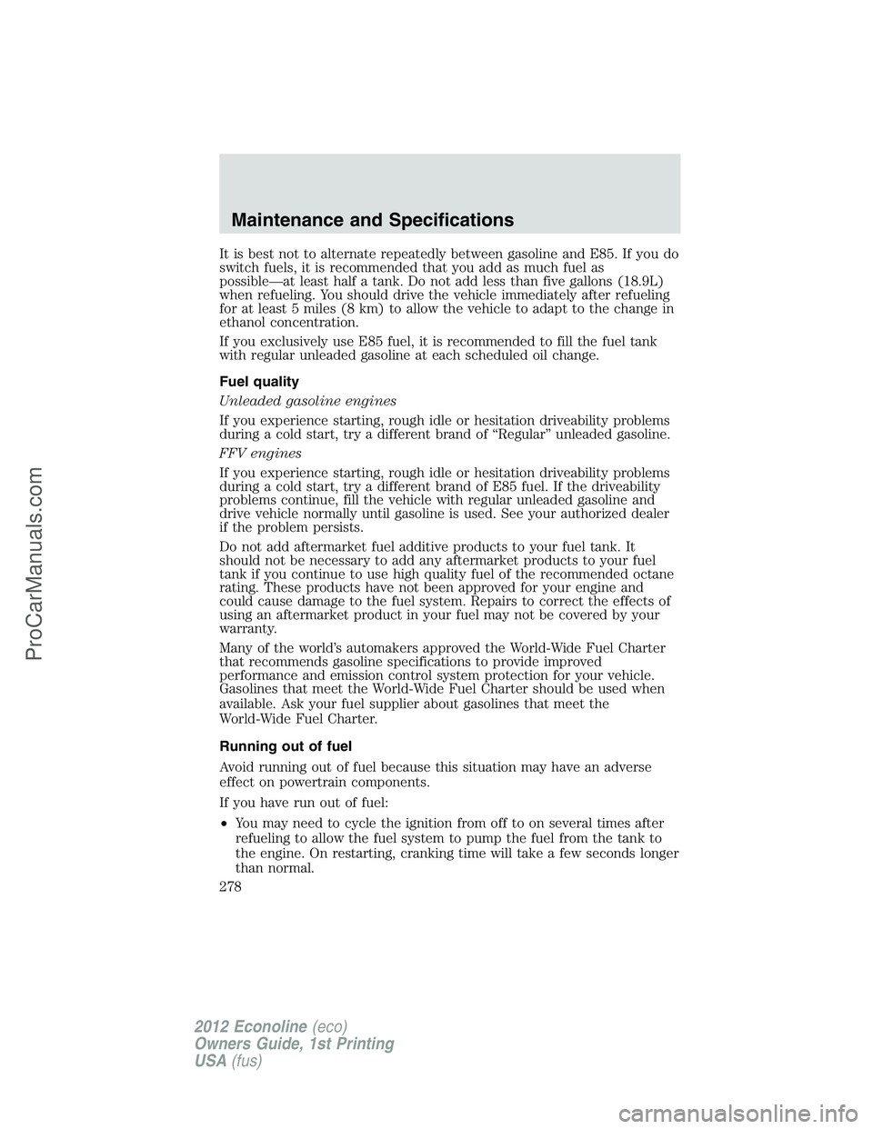 FORD E-350 2012  Owners Manual It is best not to alternate repeatedly between gasoline and E85. If you do
switch fuels, it is recommended that you add as much fuel as
possible—at least half a tank. Do not add less than five gallo