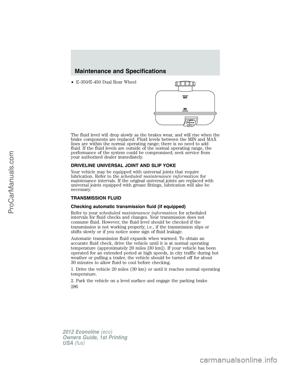 FORD E-350 2012  Owners Manual •E-350/E-450 Dual Rear Wheel
The fluid level will drop slowly as the brakes wear, and will rise when the
brake components are replaced. Fluid levels between the MIN and MAX
lines are within the norm