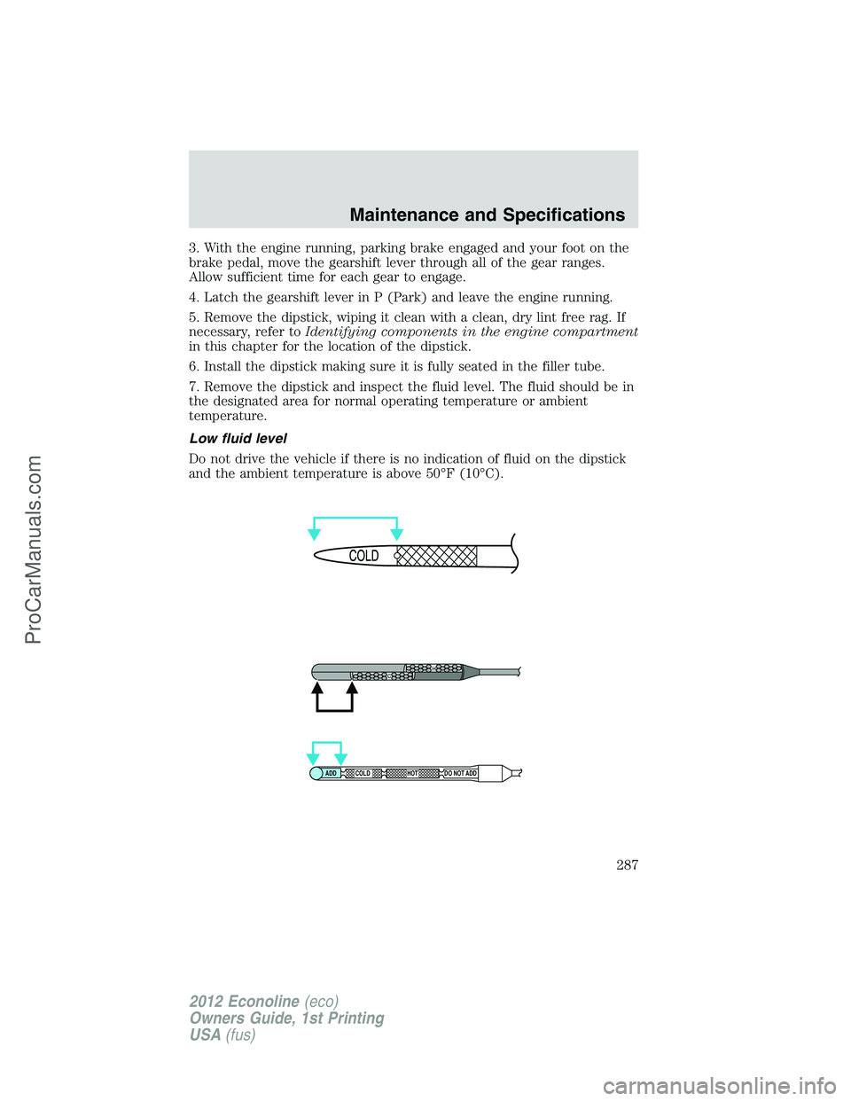 FORD E-350 2012  Owners Manual 3. With the engine running, parking brake engaged and your foot on the
brake pedal, move the gearshift lever through all of the gear ranges.
Allow sufficient time for each gear to engage.
4. Latch the