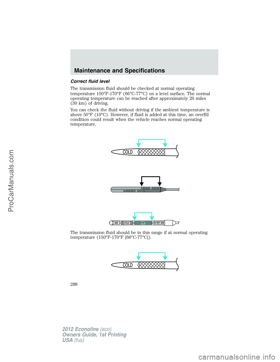 FORD E-350 2012  Owners Manual Correct fluid level
The transmission fluid should be checked at normal operating
temperature 150°F-170°F (66°C-77°C) on a level surface. The normal
operating temperature can be reached after appro