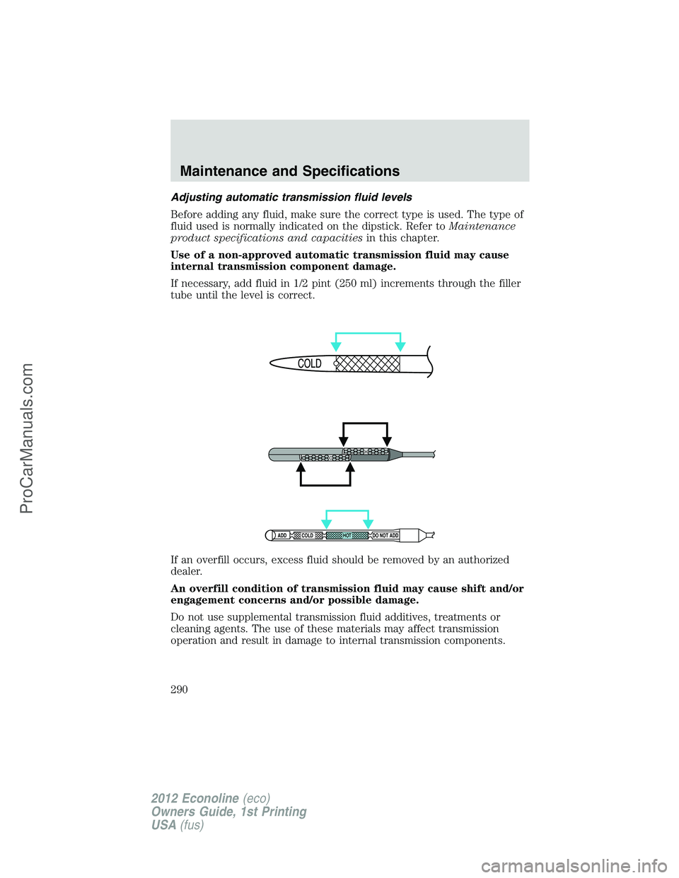 FORD E-350 2012  Owners Manual Adjusting automatic transmission fluid levels
Before adding any fluid, make sure the correct type is used. The type of
fluid used is normally indicated on the dipstick. Refer toMaintenance
product spe