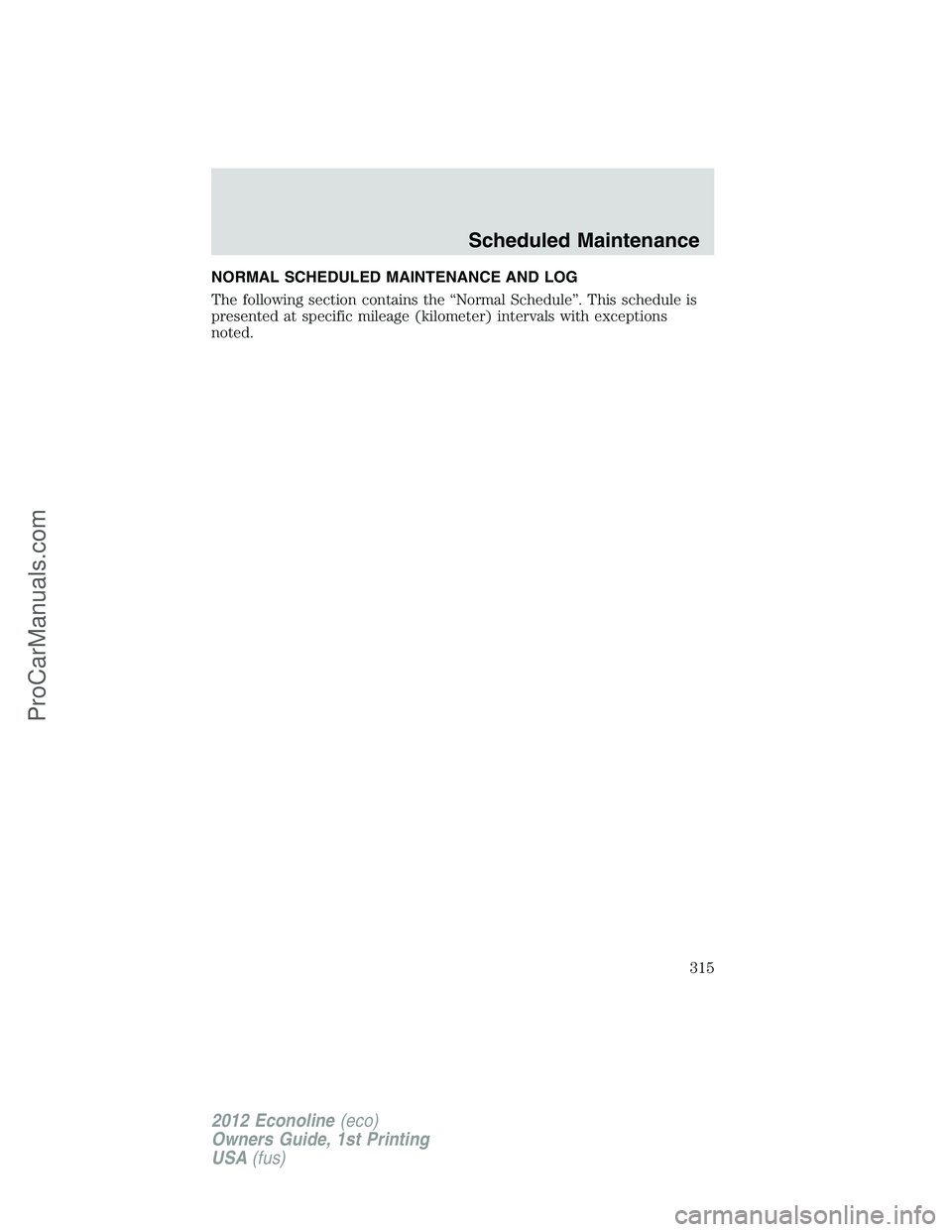 FORD E-350 2012  Owners Manual NORMAL SCHEDULED MAINTENANCE AND LOG
The following section contains the “Normal Schedule”. This schedule is
presented at specific mileage (kilometer) intervals with exceptions
noted.
Scheduled Mai