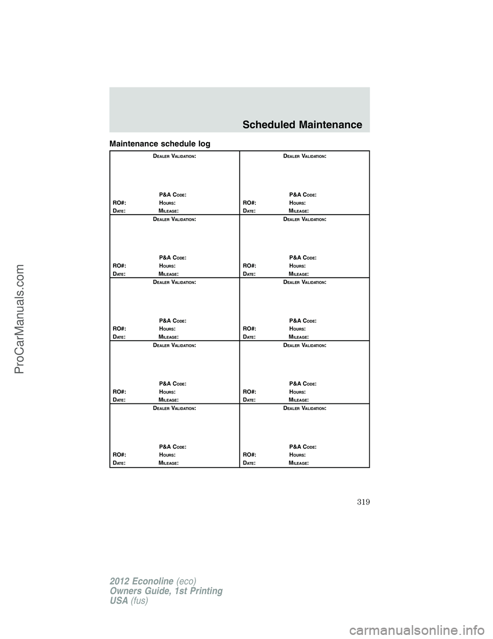FORD E-350 2012  Owners Manual Maintenance schedule log
DEALERVALIDATION:
P&A C
ODE:
RO#: HOURS:
DAT E:MILEAGE:D
EALERVALIDATION:
P&A C
ODE:
RO#: HOURS:
DAT E:MILEAGE:
D
EALERVALIDATION:
P&A C
ODE:
RO#: HOURS:
DAT E:MILEAGE:D
EALER