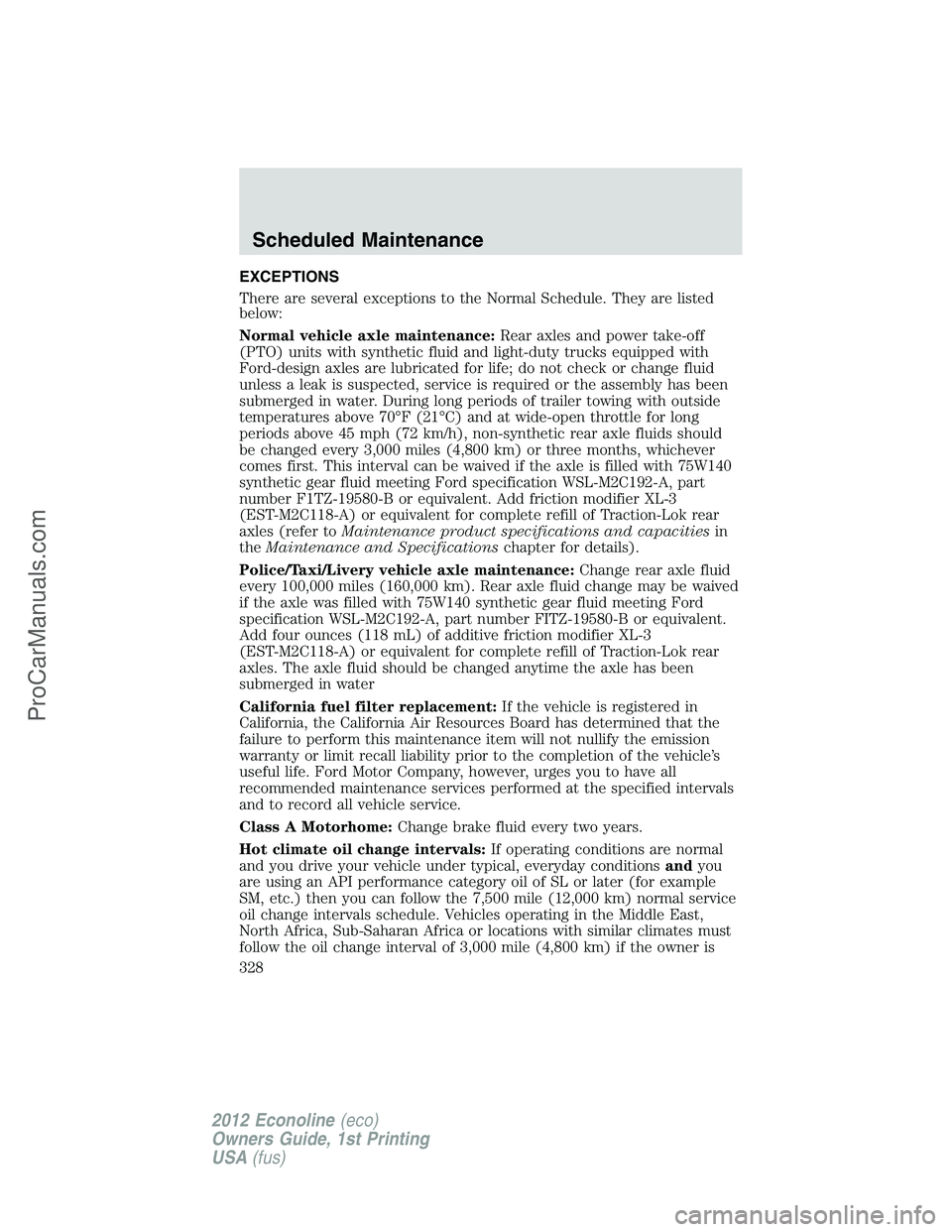 FORD E-350 2012  Owners Manual EXCEPTIONS
There are several exceptions to the Normal Schedule. They are listed
below:
Normal vehicle axle maintenance:Rear axles and power take-off
(PTO) units with synthetic fluid and light-duty tru