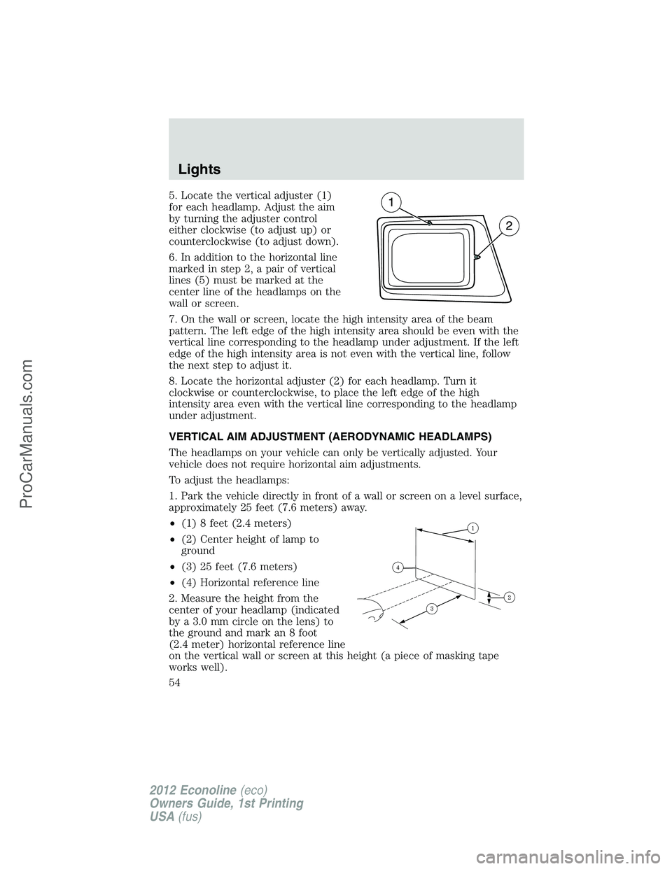 FORD E-350 2012  Owners Manual 5. Locate the vertical adjuster (1)
for each headlamp. Adjust the aim
by turning the adjuster control
either clockwise (to adjust up) or
counterclockwise (to adjust down).
6. In addition to the horizo