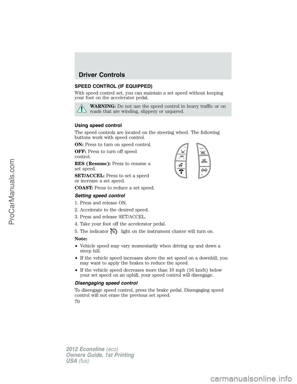 FORD E-350 2012 Owners Manual SPEED CONTROL (IF EQUIPPED)
With speed control set, you can maintain a set speed without keeping
your foot on the accelerator pedal.
WARNING:Do not use the speed control in heavy traffic or on
roads t FORD E-350 2012 Owners Manual SPEED CONTROL (IF EQUIPPED)
With speed control set, you can maintain a set speed without keeping
your foot on the accelerator pedal.
WARNING:Do not use the speed control in heavy traffic or on
roads t