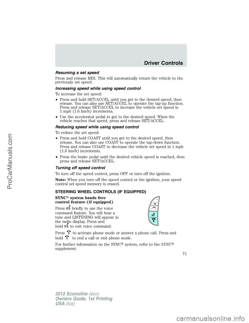 FORD E-350 2012  Owners Manual Resuming a set speed
Press and release RES. This will automatically return the vehicle to the
previously set speed.
Increasing speed while using speed control
To increase the set speed:
•Press and h