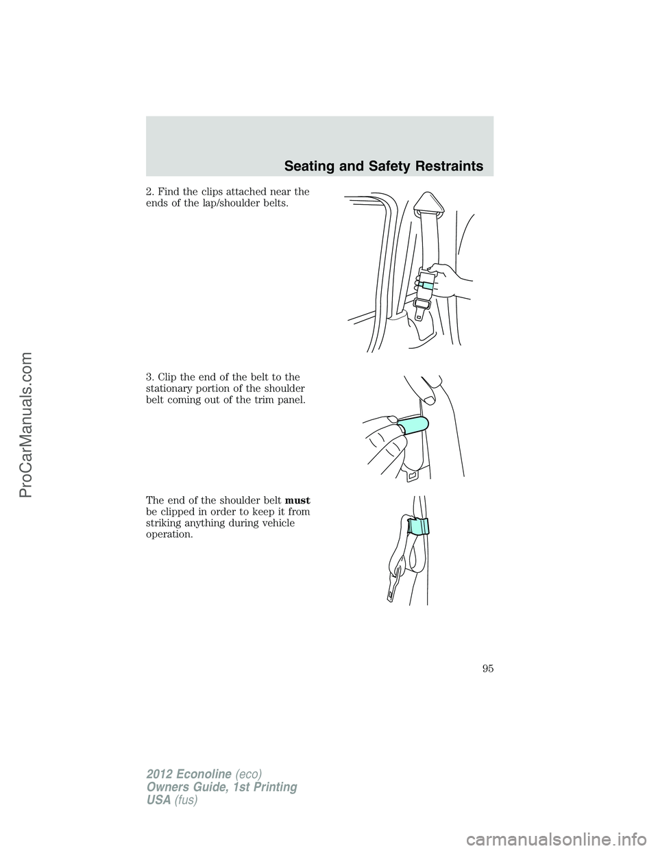 FORD E-350 2012  Owners Manual 2. Find the clips attached near the
ends of the lap/shoulder belts.
3. Clip the end of the belt to the
stationary portion of the shoulder
belt coming out of the trim panel.
The end of the shoulder bel