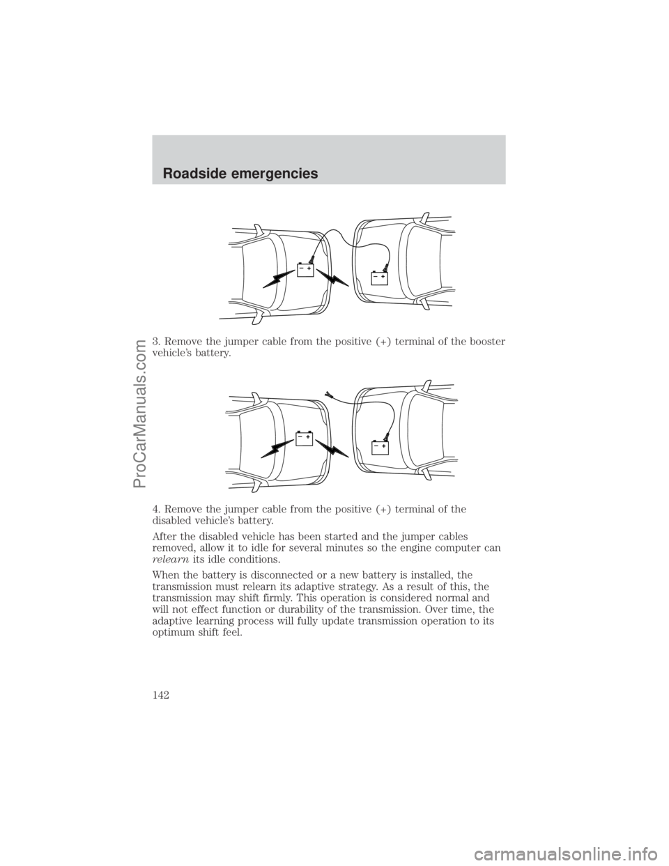 FORD E-450 2001  Owners Manual 3. Remove the jumper cable from the positive (+) terminal of the booster
vehicles battery.
4. Remove the jumper cable from the positive (+) terminal of the
disabled vehicles battery.
After the disab