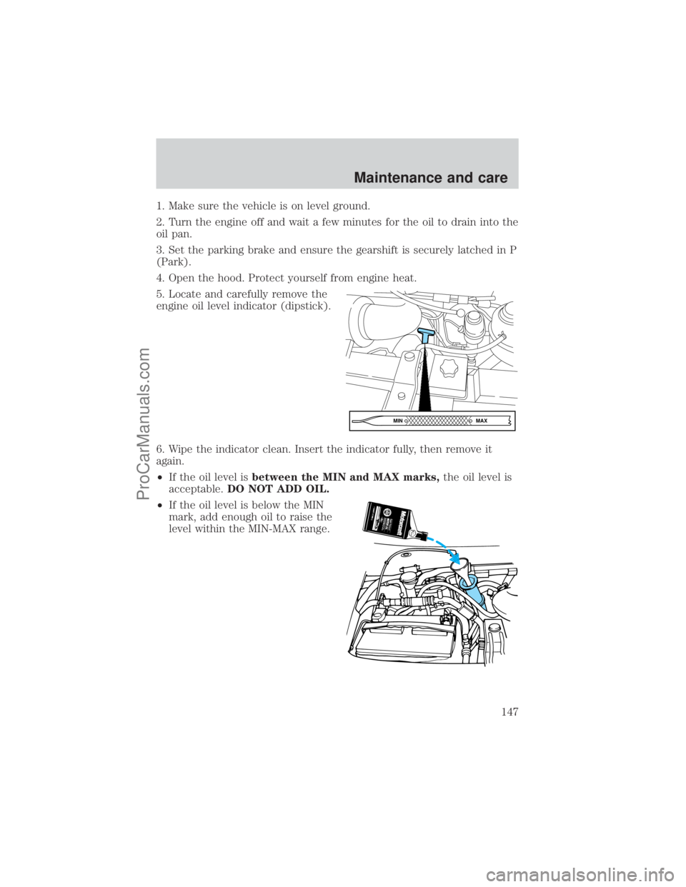 FORD E-450 2001  Owners Manual 1. Make sure the vehicle is on level ground.
2. Turn the engine off and wait a few minutes for the oil to drain into the
oil pan.
3. Set the parking brake and ensure the gearshift is securely latched 