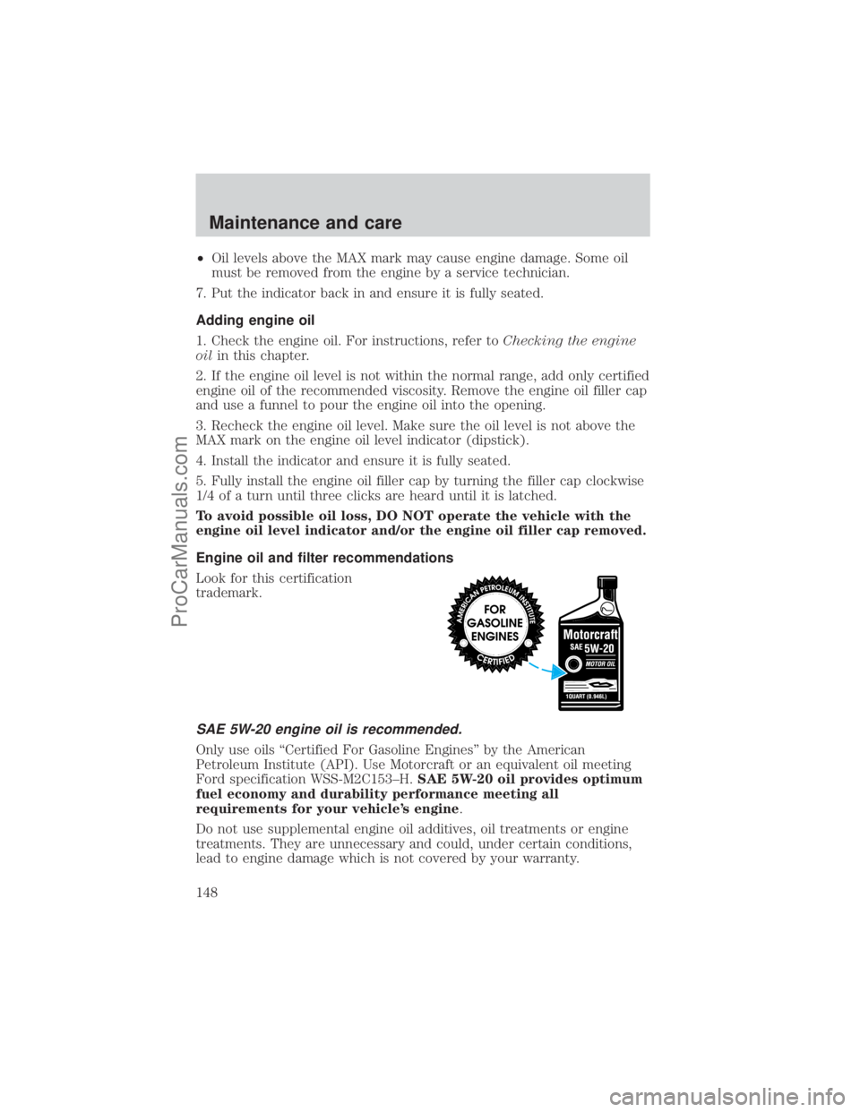 FORD E-450 2001 Owners Manual ²Oil levels above the MAX mark may cause engine damage. Some oil
must be removed from the engine by a service technician.
7. Put the indicator back in and ensure it is fully seated.
Adding engine oil FORD E-450 2001 Owners Manual ²Oil levels above the MAX mark may cause engine damage. Some oil
must be removed from the engine by a service technician.
7. Put the indicator back in and ensure it is fully seated.
Adding engine oil