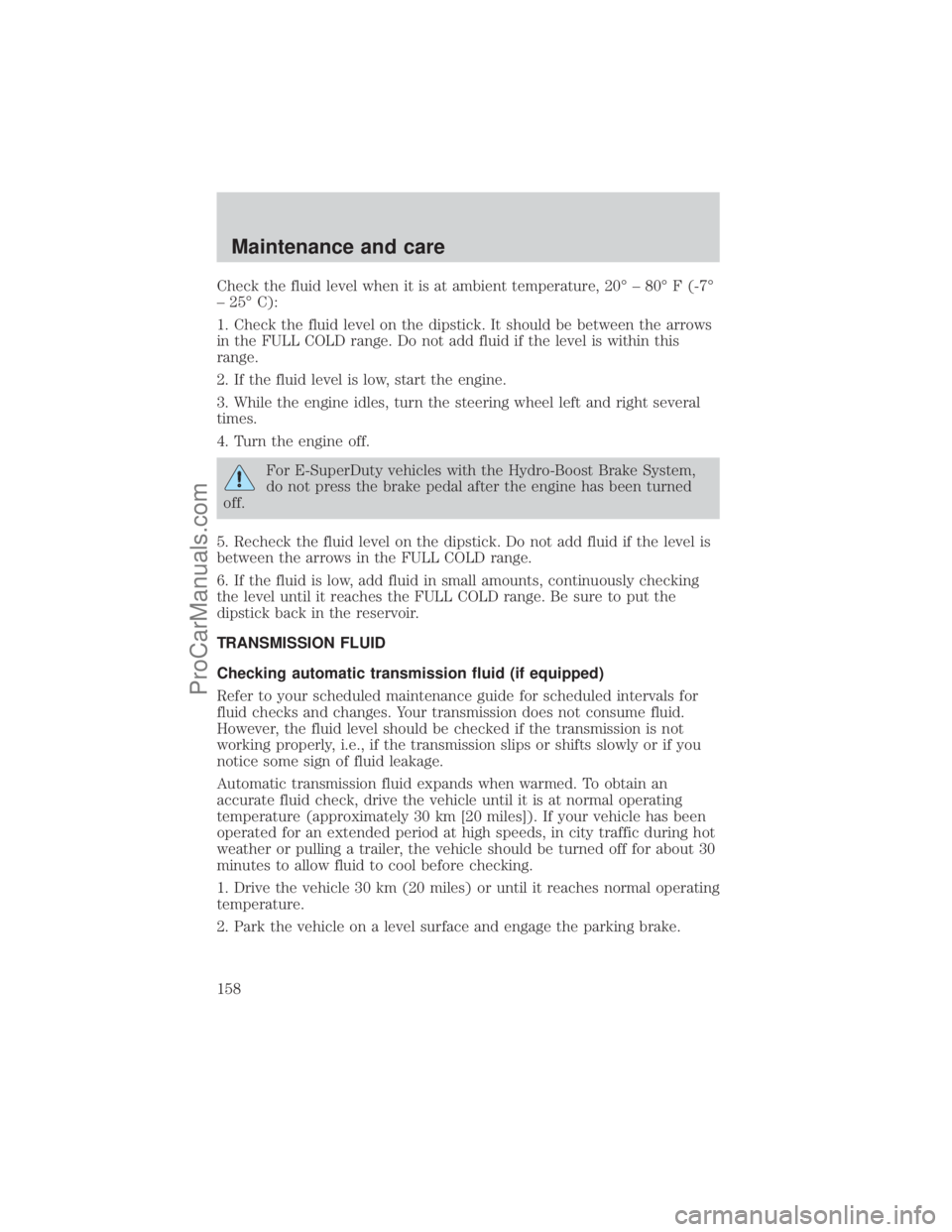 FORD E-450 2001 Owners Manual Check the fluid level when it is at ambient temperature, 20É ± 80É F (-7É
± 25É C):
1. Check the fluid level on the dipstick. It should be between the arrows
in the FULL COLD range. Do not add f FORD E-450 2001 Owners Manual Check the fluid level when it is at ambient temperature, 20É ± 80É F (-7É
± 25É C):
1. Check the fluid level on the dipstick. It should be between the arrows
in the FULL COLD range. Do not add f