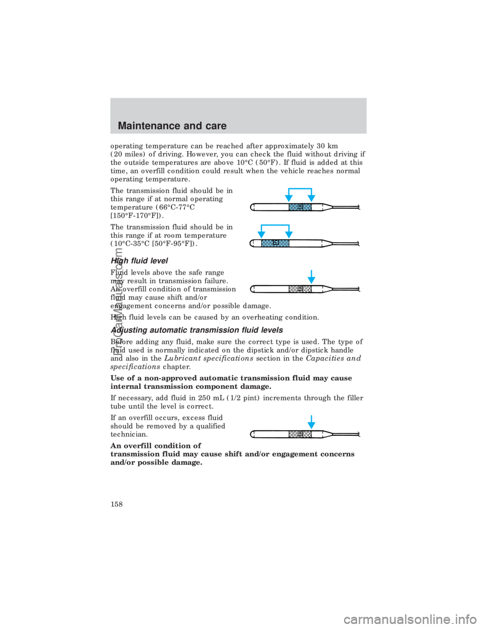 FORD E-450 1999  Owners Manual operating temperature can be reached after approximately 30 km
(20 miles) of driving. However, you can check the fluid without driving if
the outside temperatures are above 10ÉC (50ÉF). If fluid is 