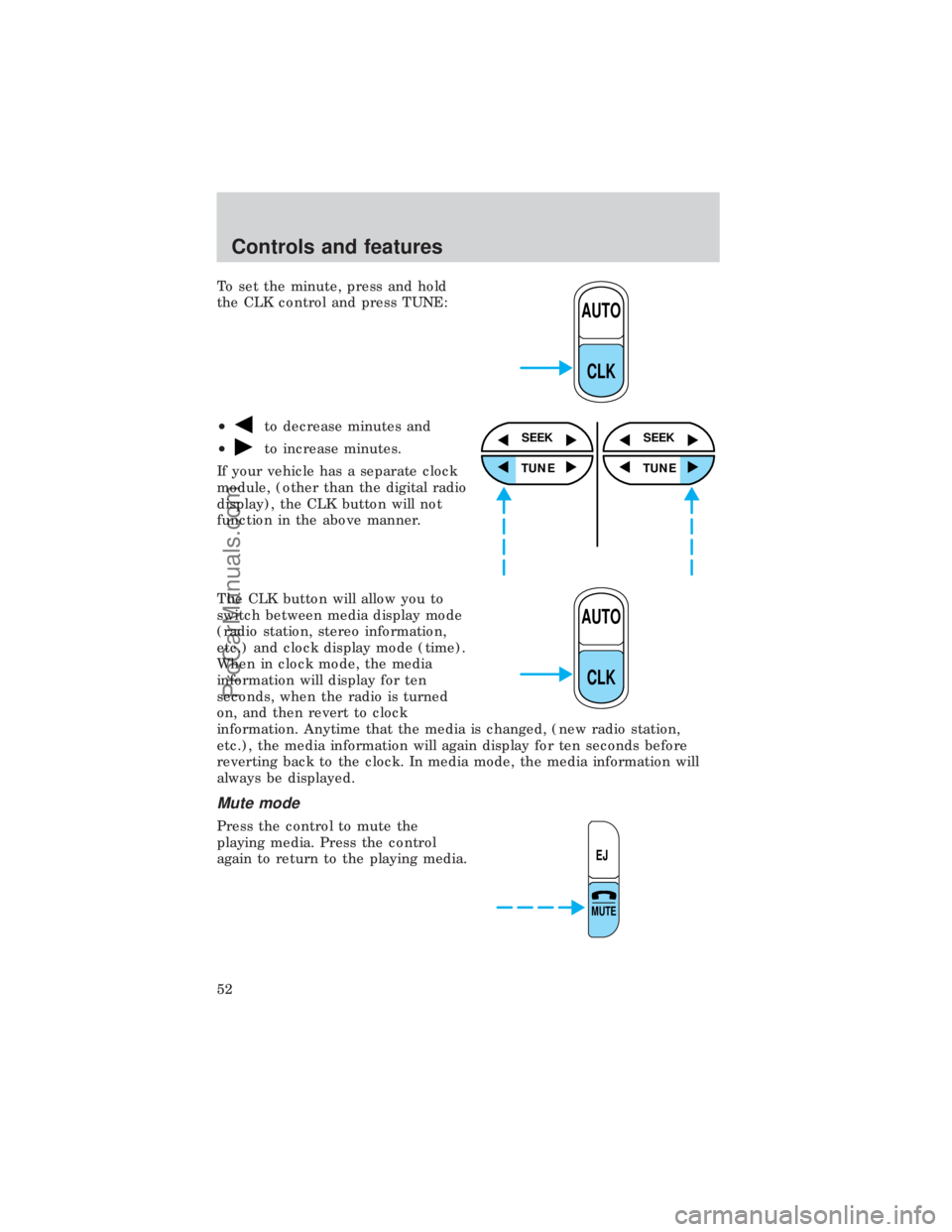 FORD E-450 1999  Owners Manual To set the minute, press and hold
the CLK control and press TUNE:
²
to decrease minutes and
²
to increase minutes.
If your vehicle has a separate clock
module, (other than the digital radio
display)