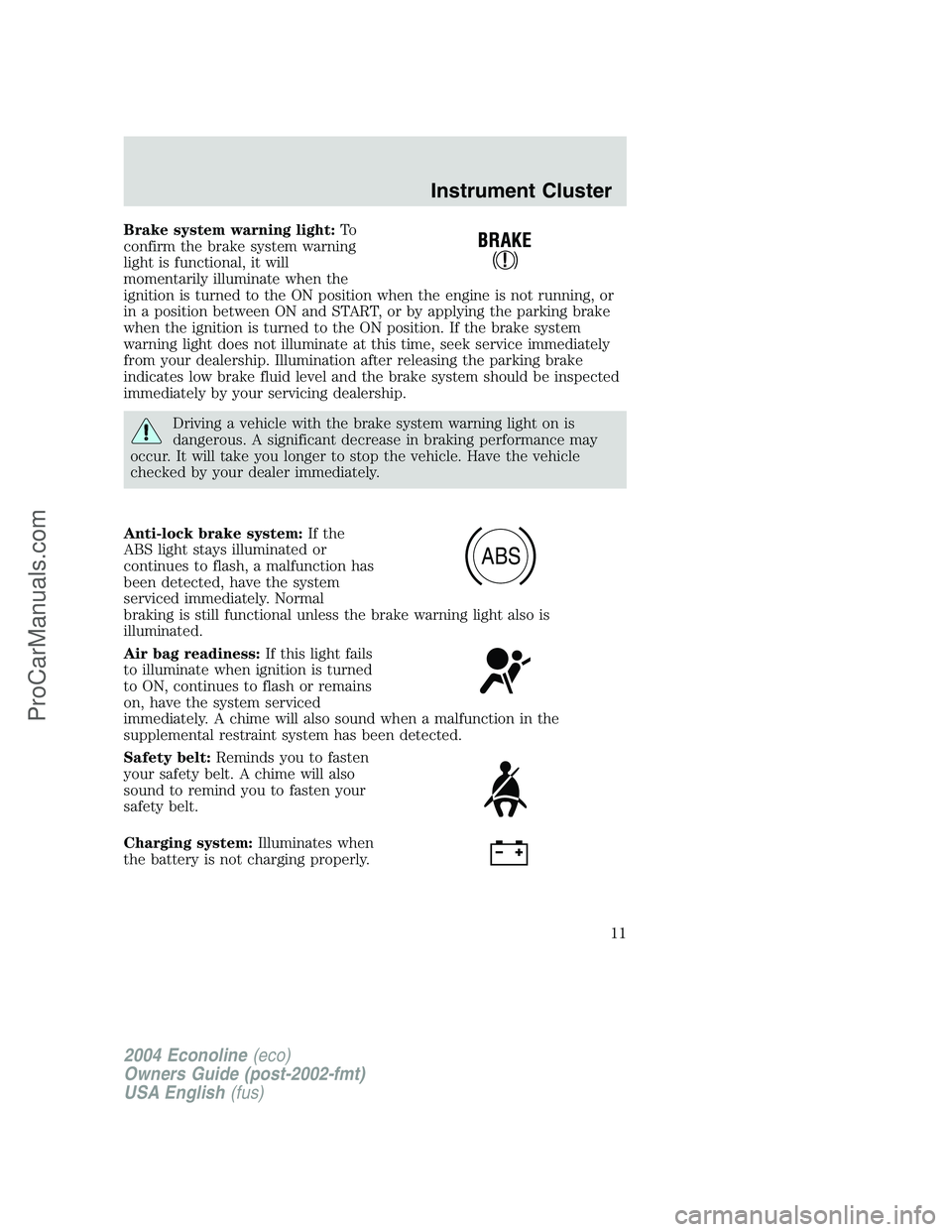 FORD E-450 2004  Owners Manual Brake system warning light:To
confirm the brake system warning
light is functional, it will
momentarily illuminate when the
ignition is turned to the ON position when the engine is not running, or
in 