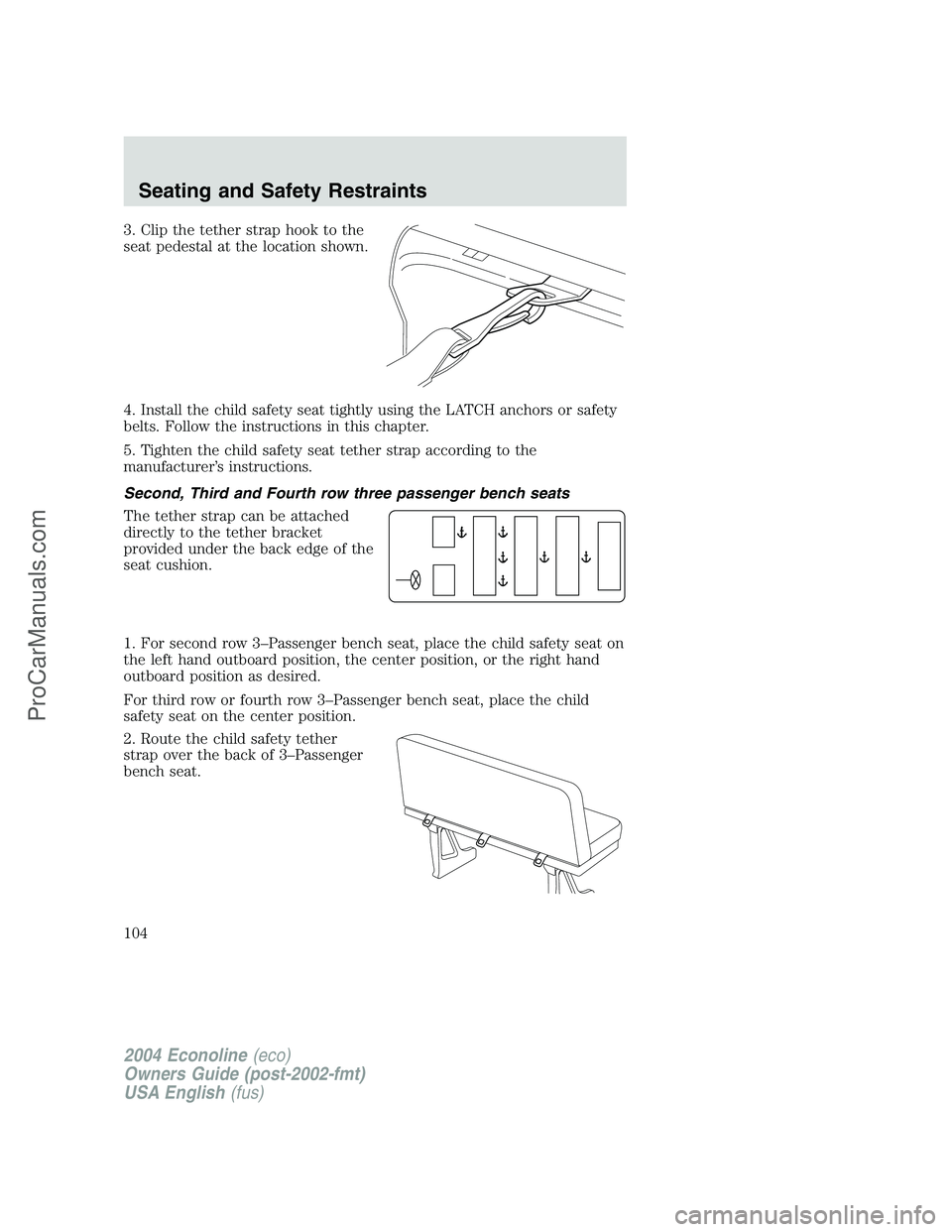 FORD E-450 2004  Owners Manual 3. Clip the tether strap hook to the
seat pedestal at the location shown.
4. Install the child safety seat tightly using the LATCH anchors or safety
belts. Follow the instructions in this chapter.
5. 