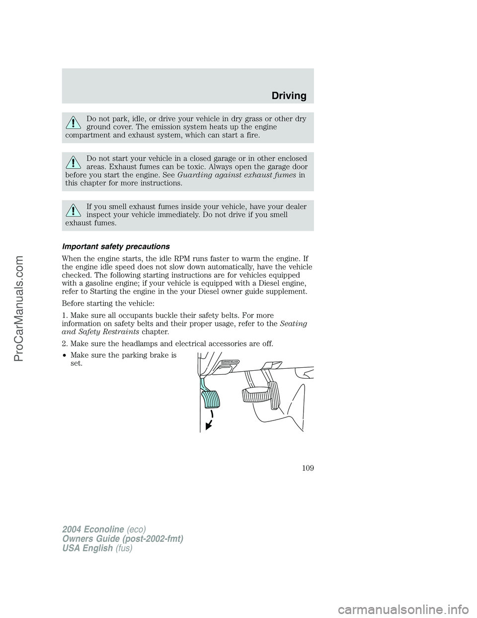 FORD E-450 2004  Owners Manual Do not park, idle, or drive your vehicle in dry grass or other dry
ground cover. The emission system heats up the engine
compartment and exhaust system, which can start a fire.
Do not start your vehic