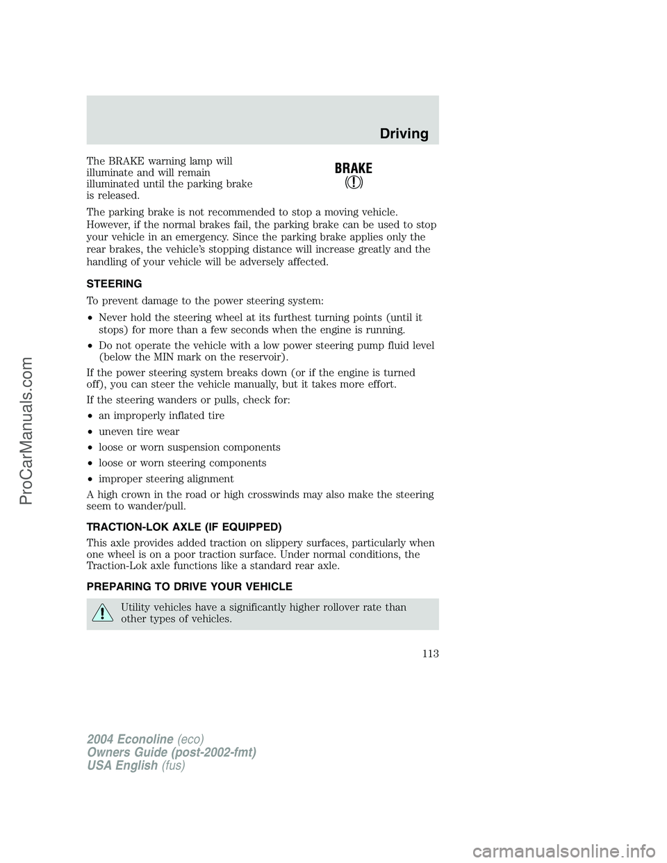 FORD E-450 2004  Owners Manual The BRAKE warning lamp will
illuminate and will remain
illuminated until the parking brake
is released.
The parking brake is not recommended to stop a moving vehicle.
However, if the normal brakes fai