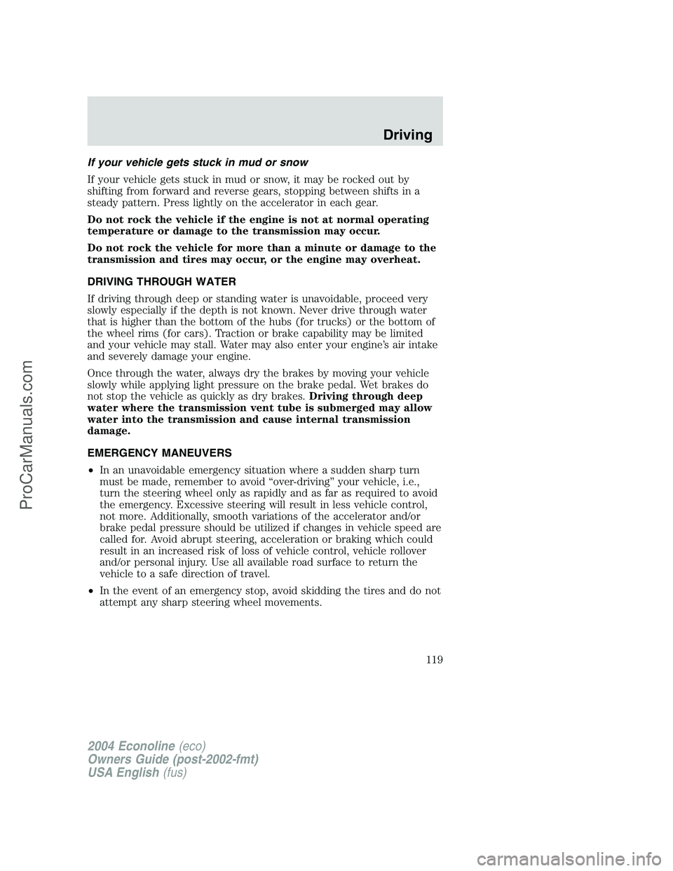 FORD E-450 2004  Owners Manual If your vehicle gets stuck in mud or snow
If your vehicle gets stuck in mud or snow, it may be rocked out by
shifting from forward and reverse gears, stopping between shifts in a
steady pattern. Press