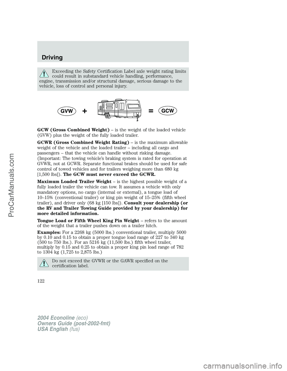 FORD E-450 2004  Owners Manual Exceeding the Safety Certification Label axle weight rating limits
could result in substandard vehicle handling, performance,
engine, transmission and/or structural damage, serious damage to the
vehic