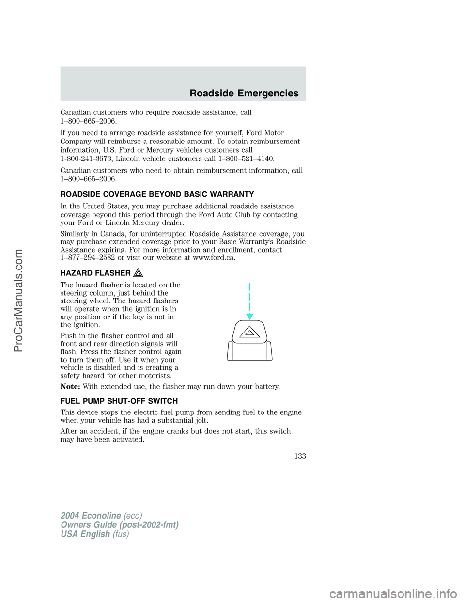 FORD E-450 2004  Owners Manual Canadian customers who require roadside assistance, call
1–800–665–2006.
If you need to arrange roadside assistance for yourself, Ford Motor
Company will reimburse a reasonable amount. To obtain