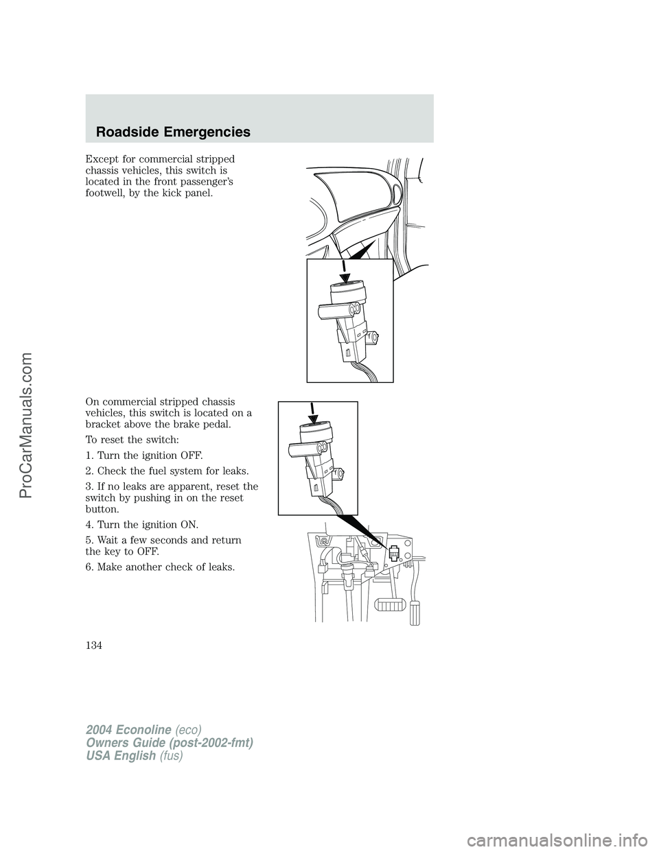 FORD E-450 2004  Owners Manual Except for commercial stripped
chassis vehicles, this switch is
located in the front passenger’s
footwell, by the kick panel.
On commercial stripped chassis
vehicles, this switch is located on a
bra
