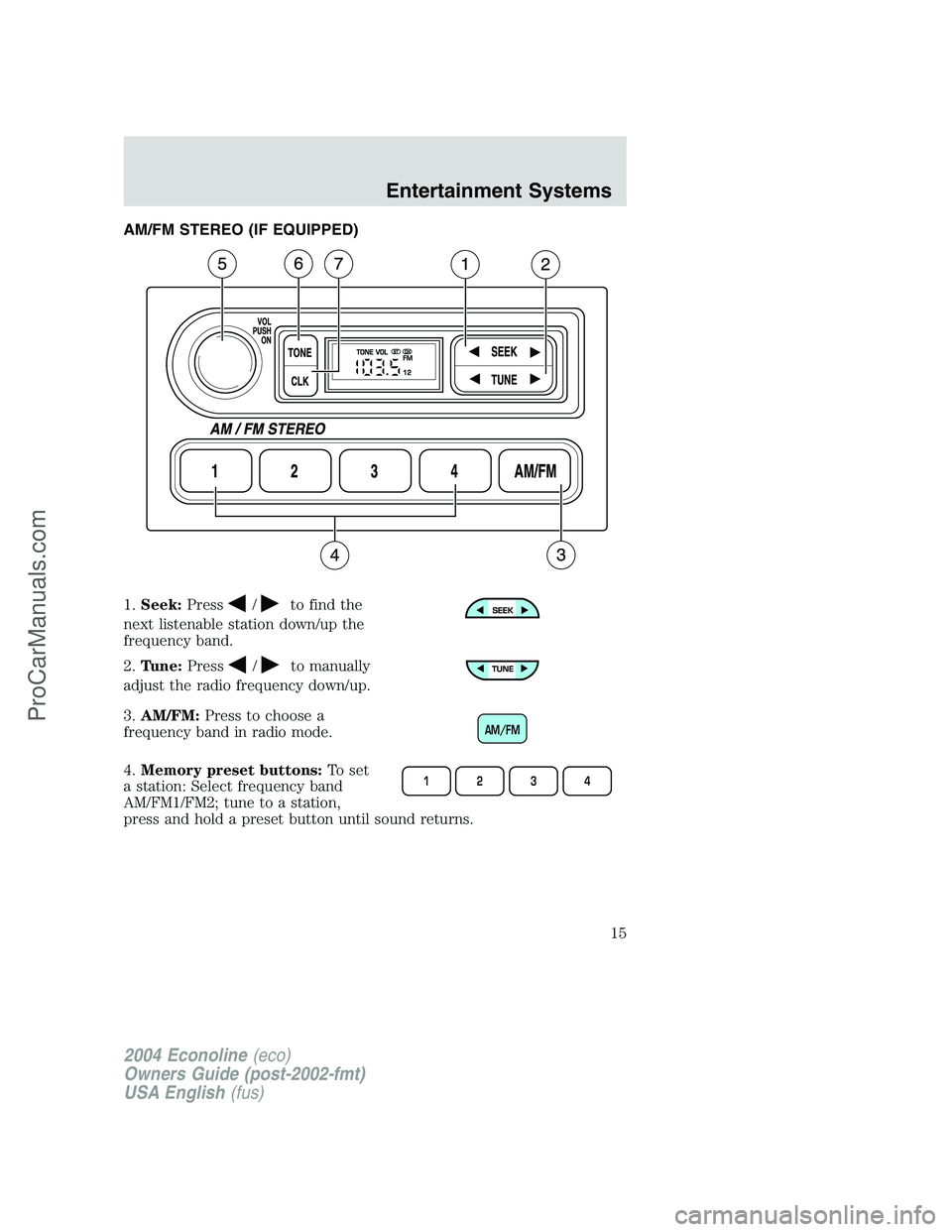 FORD E-450 2004  Owners Manual AM/FM STEREO (IF EQUIPPED)
1.Seek:Press
/to find the
next listenable station down/up the
frequency band.
2.Tune:Press
/to manually
adjust the radio frequency down/up.
3.AM/FM:Press to choose a
frequen