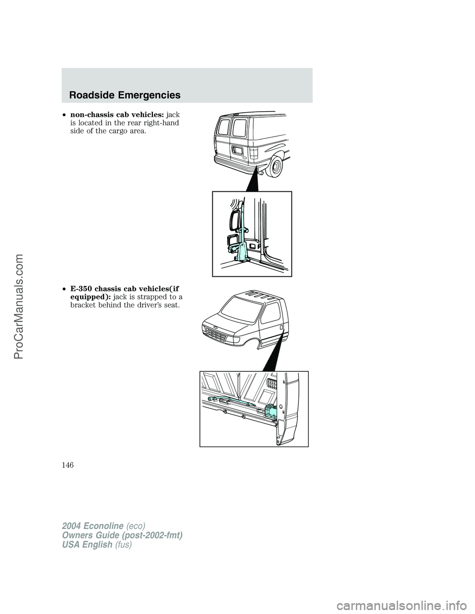 FORD E-450 2004  Owners Manual •non-chassis cab vehicles:jack
is located in the rear right-hand
side of the cargo area.
•E-350 chassis cab vehicles(if
equipped):jack is strapped to a
bracket behind the driver’s seat.
2004 Eco