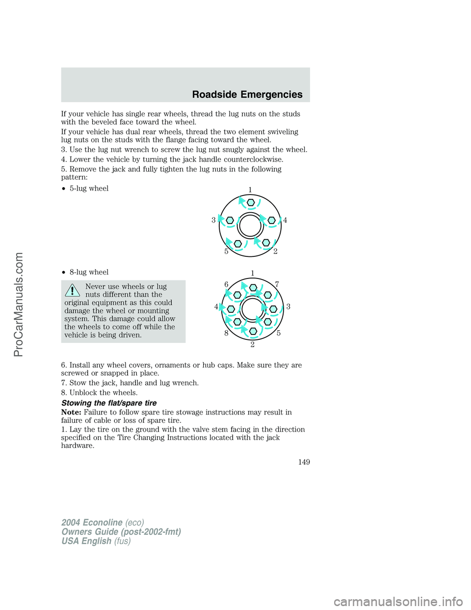 FORD E-450 2004  Owners Manual If your vehicle has single rear wheels, thread the lug nuts on the studs
with the beveled face toward the wheel.
If your vehicle has dual rear wheels, thread the two element swiveling
lug nuts on the 