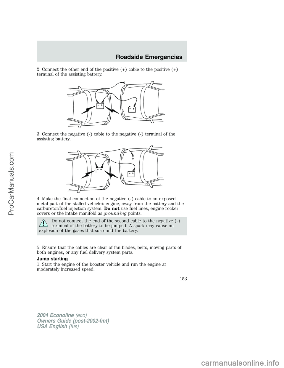 FORD E-450 2004  Owners Manual 2. Connect the other end of the positive (+) cable to the positive (+)
terminal of the assisting battery.
3. Connect the negative (-) cable to the negative (-) terminal of the
assisting battery.
4. Ma