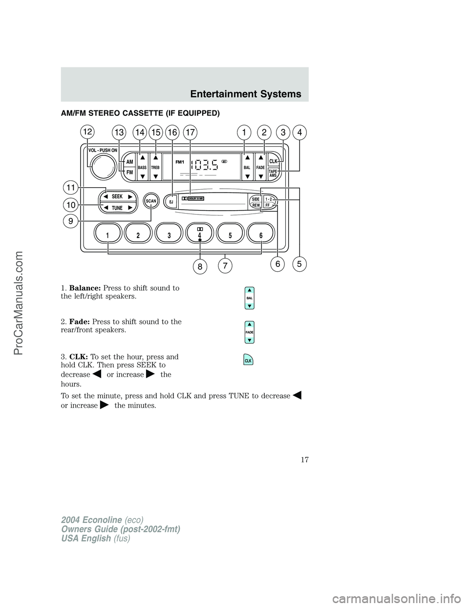 FORD E-450 2004  Owners Manual AM/FM STEREO CASSETTE (IF EQUIPPED)
1.Balance:Press to shift sound to
the left/right speakers.
2.Fade:Press to shift sound to the
rear/front speakers.
3.CLK:To set the hour, press and
hold CLK. Then p