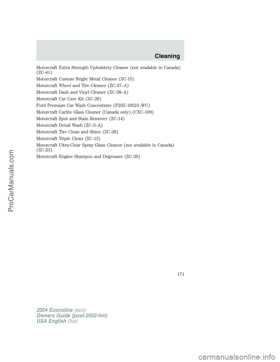 FORD E-450 2004  Owners Manual Motorcraft Extra Strength Upholstery Cleaner (not available in Canada)
(ZC-41)
Motorcraft Custom Bright Metal Cleaner (ZC-15)
Motorcraft Wheel and Tire Cleaner (ZC-37–A)
Motorcraft Dash and Vinyl Cl
