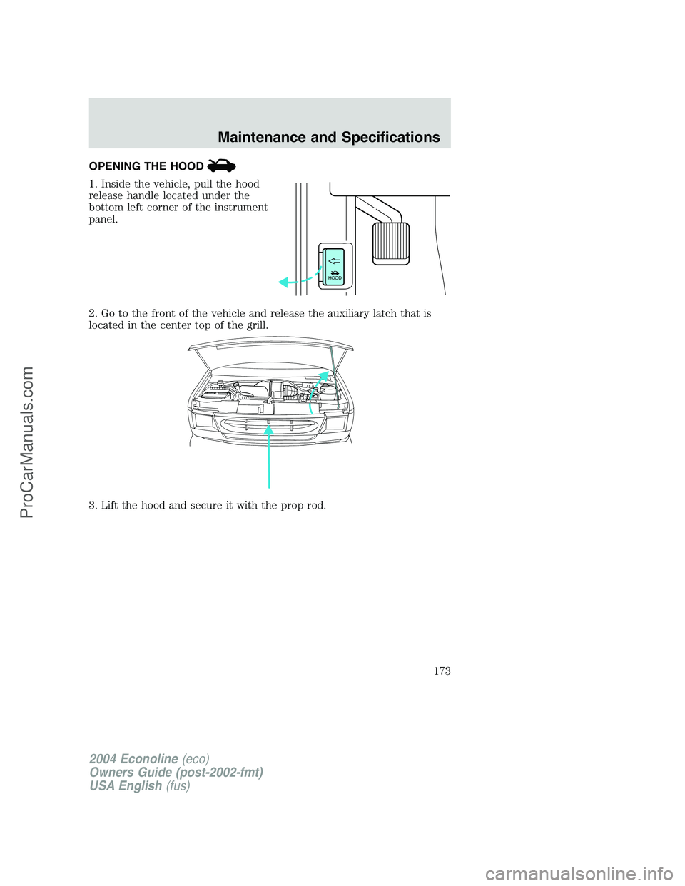 FORD E-450 2004  Owners Manual OPENING THE HOOD
1. Inside the vehicle, pull the hood
release handle located under the
bottom left corner of the instrument
panel.
2. Go to the front of the vehicle and release the auxiliary latch tha