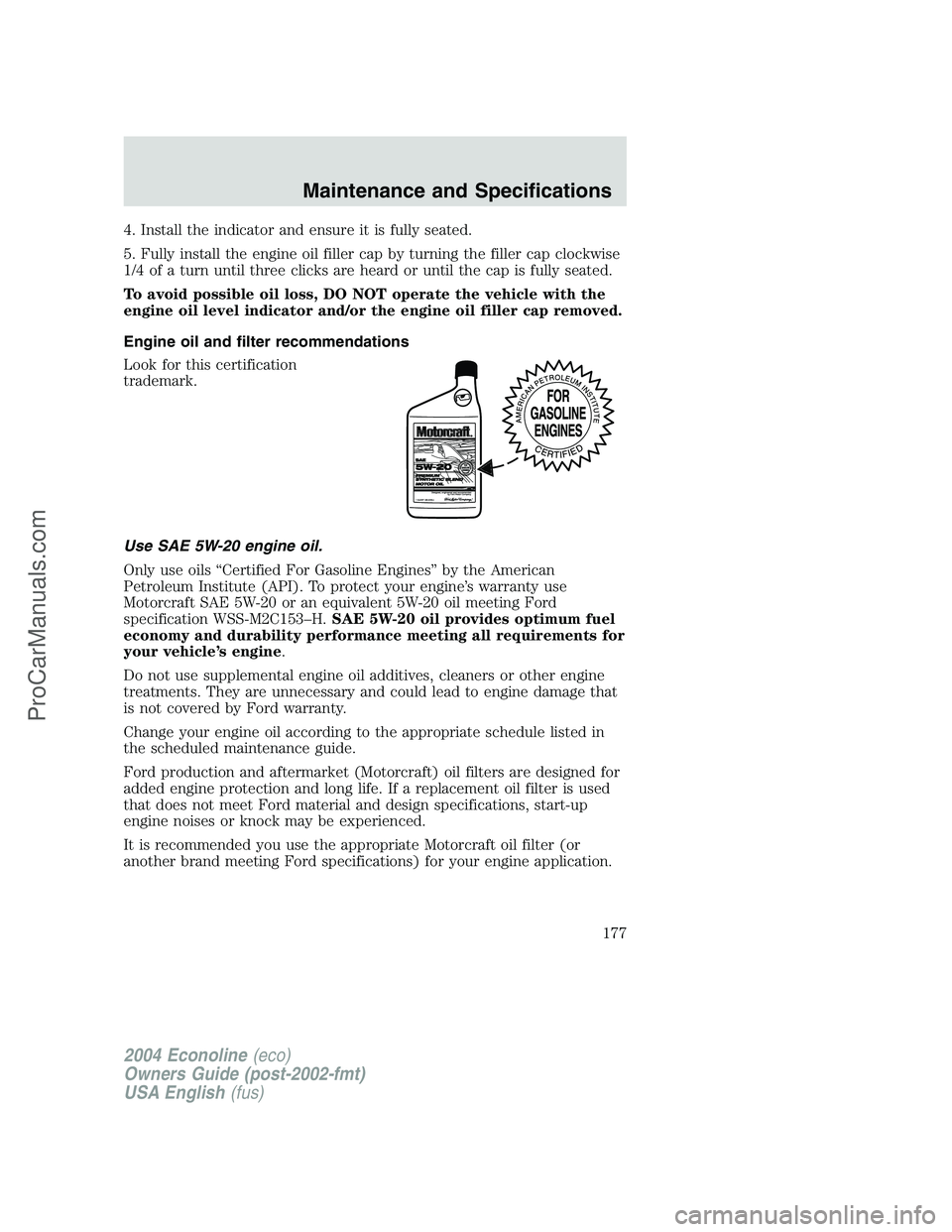 FORD E-450 2004  Owners Manual 4. Install the indicator and ensure it is fully seated.
5. Fully install the engine oil filler cap by turning the filler cap clockwise
1/4 of a turn until three clicks are heard or until the cap is fu